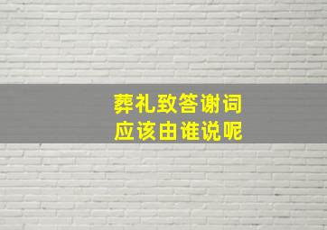 葬礼致答谢词 应该由谁说呢